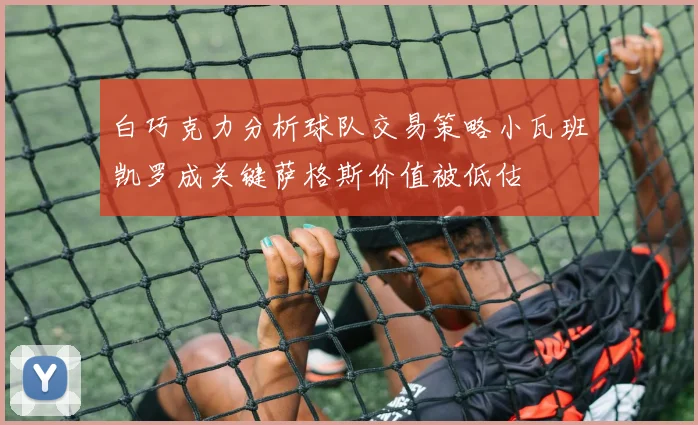 白巧克力分析球队交易策略小瓦班凯罗成关键萨格斯价值被低估
