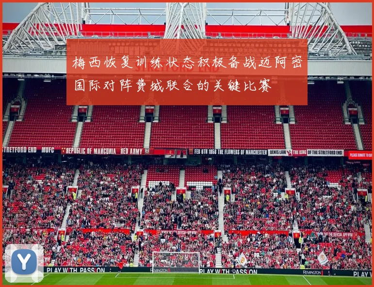 梅西恢复训练状态积极备战迈阿密国际对阵费城联合的关键比赛