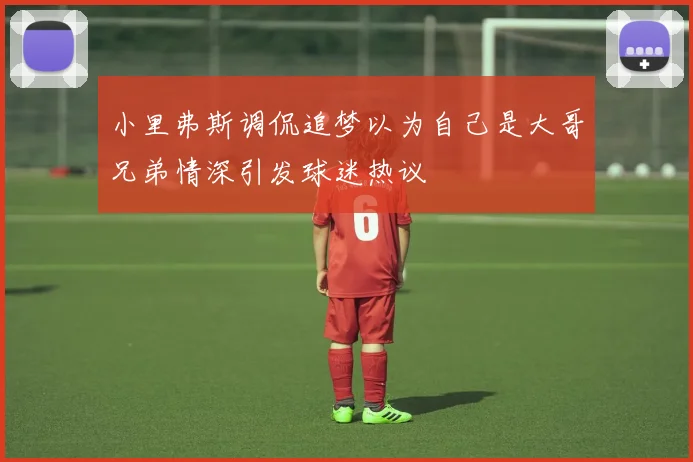 小里弗斯调侃追梦以为自己是大哥兄弟情深引发球迷热议