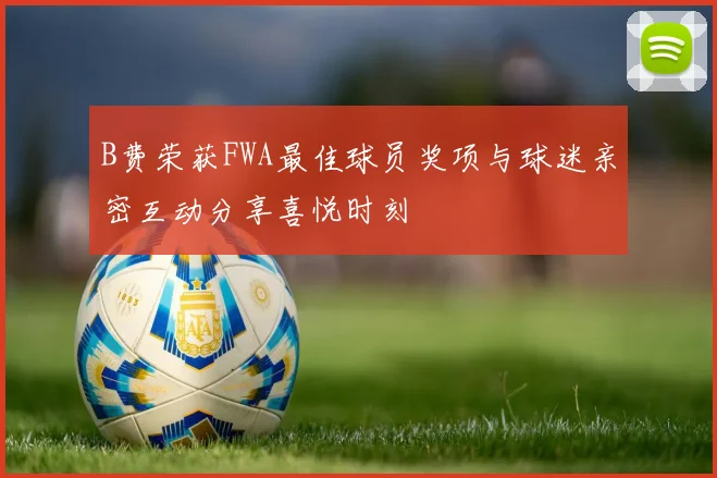 B费荣获FWA最佳球员奖项与球迷亲密互动分享喜悦时刻