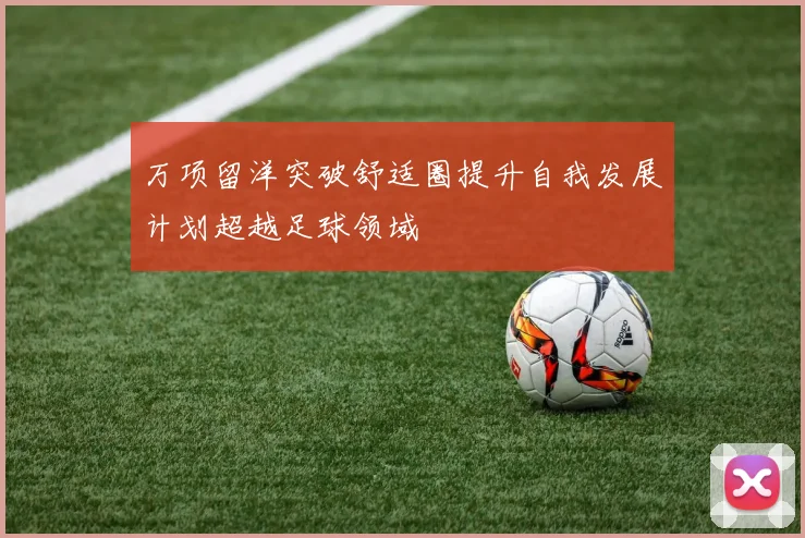 万项留洋突破舒适圈提升自我发展计划超越足球领域