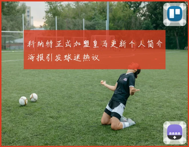科纳特正式加盟皇马更新个人简介海报引发球迷热议